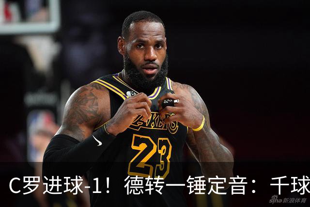 C罗进球-1！德转一锤定音：千球倒计时从18球变19球