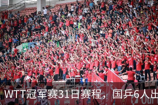 WTT冠军赛31日赛程，国乒6人出战，陈幸同对王艺迪，孙颖莎，陈熠对手待定